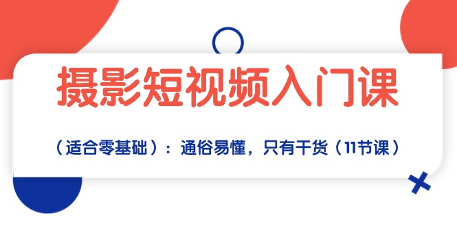 （10247期）摄影短视频入门课（适合零基础）：通俗易懂，只有干货（11节课）-轻创淘金网