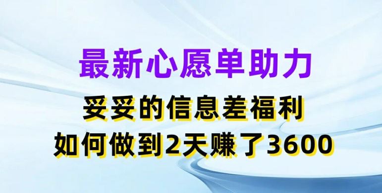 最新心愿单助力，妥妥的信息差福利，两天赚了3.6K【揭秘】-轻创淘金网