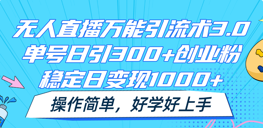 无人直播万能引流术3.0，单号日引300+创业粉，稳定日变现1000+，操作简单-轻创淘金网