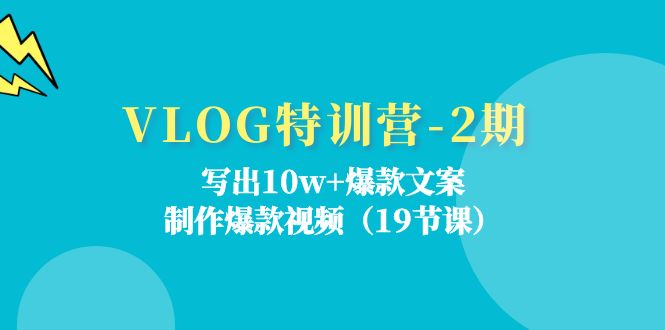 VLOG特训营第2期：写出10w+爆款文案，制作爆款视频（18节课）-轻创淘金网