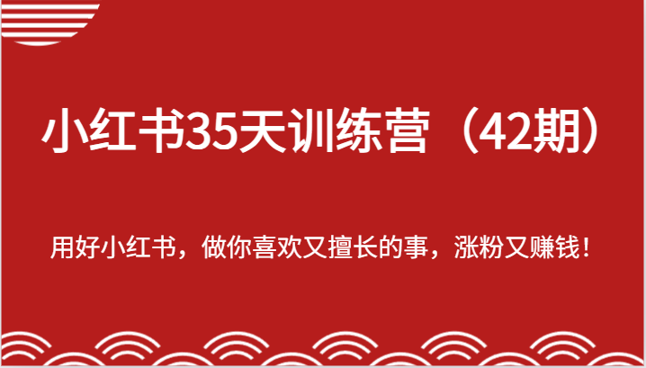 小红书35天训练营（42期）-用好小红书，做你喜欢又擅长的事，涨粉又赚钱！-轻创淘金网