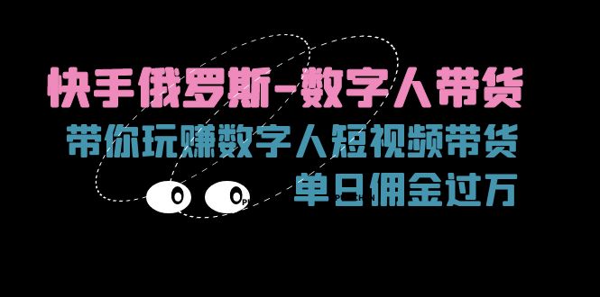 （11553期）快手俄罗斯-数字人带货，带你玩赚数字人短视频带货，单日佣金过万-轻创淘金网