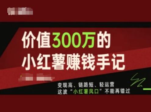 价值300万的小红书赚钱手记，变现高、链路短、轻运营，这波“小红薯风口”不能再错过-轻创淘金网