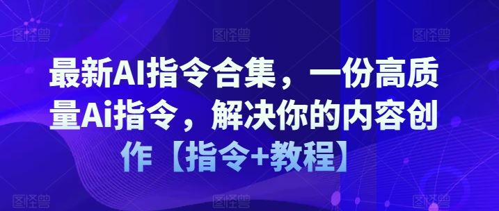 最新AI指令合集，一份高质量Ai指令，解决你的内容创作【指令+教程】-轻创淘金网