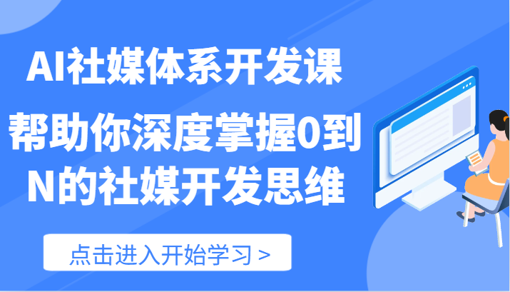 AI社媒体系开发课-帮助你深度掌握0到N的社媒开发思维（89节）-轻创淘金网