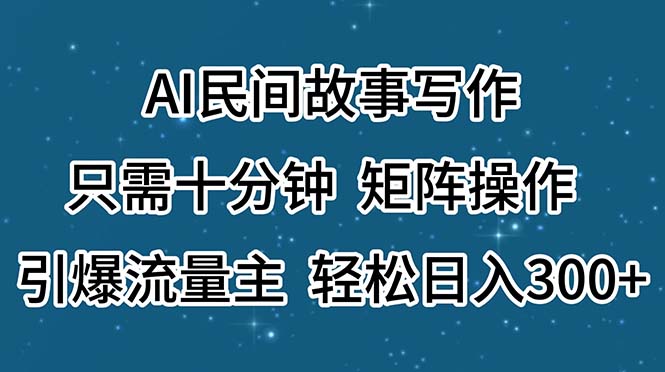 （11559期）AI民间故事写作，只需十分钟，矩阵操作，引爆流量主，轻松日入300+-轻创淘金网