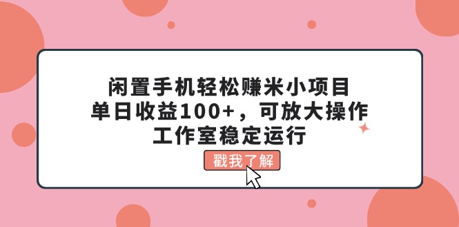 （11562期）闲置手机轻松赚米小项目，单日收益100+，可放大操作，工作室稳定运行-轻创淘金网