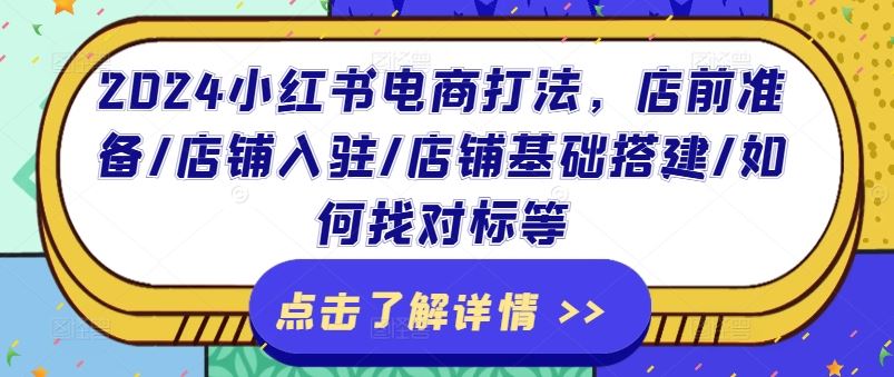 2024小红书电商打法，店前准备/店铺入驻/店铺基础搭建/如何找对标等-轻创淘金网