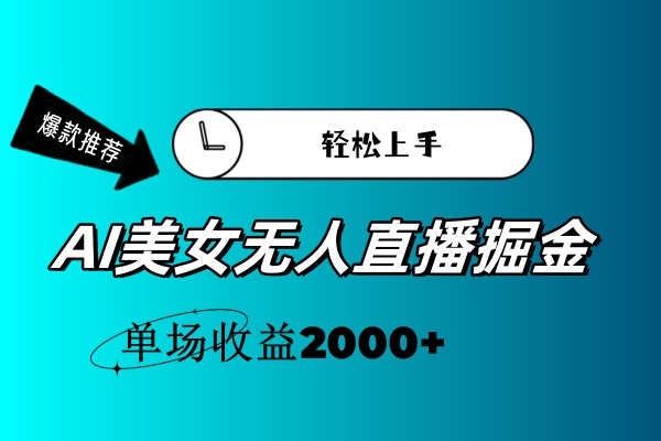 （11579期）AI美女无人直播暴力掘金，小白轻松上手，单场收益2000+-轻创淘金网