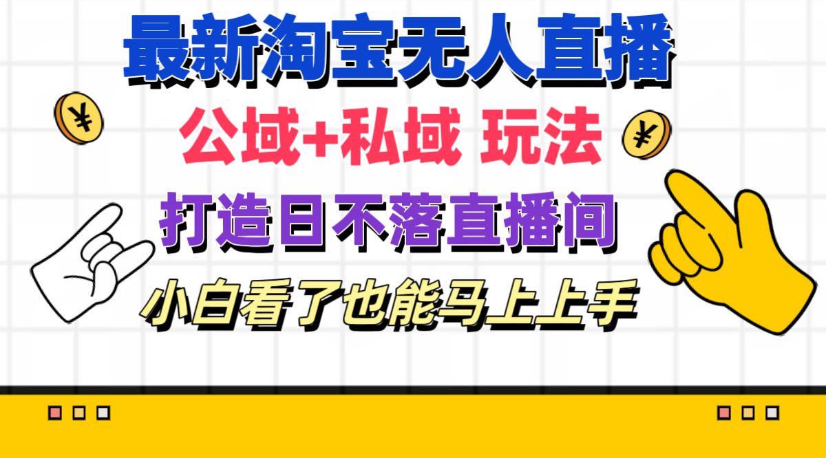 （11586期）最新淘宝无人直播 公域+私域玩法打造真正的日不落直播间 小白看了也能…-轻创淘金网