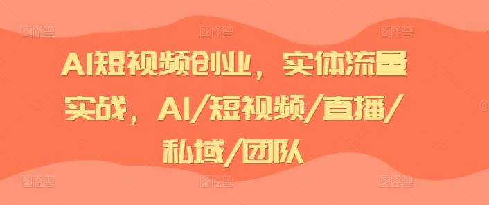 AI短视频创业，实体流量实战，AI/短视频/直播/私域/团队-轻创淘金网