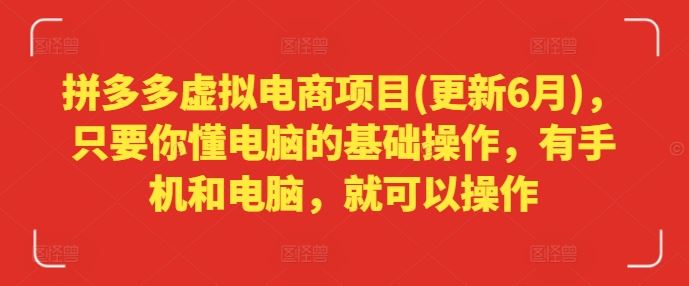 拼多多虚拟电商项目(更新6月)，只要你懂电脑的基础操作，有手机和电脑，就可以操作-轻创淘金网