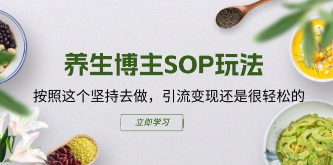 养生博主SOP玩法，按照这个坚持去做，引流变现还是很轻松的-轻创淘金网