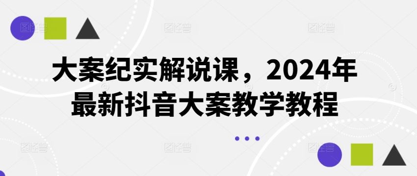 大案纪实解说课，2024年最新抖音大案教学教程-轻创淘金网