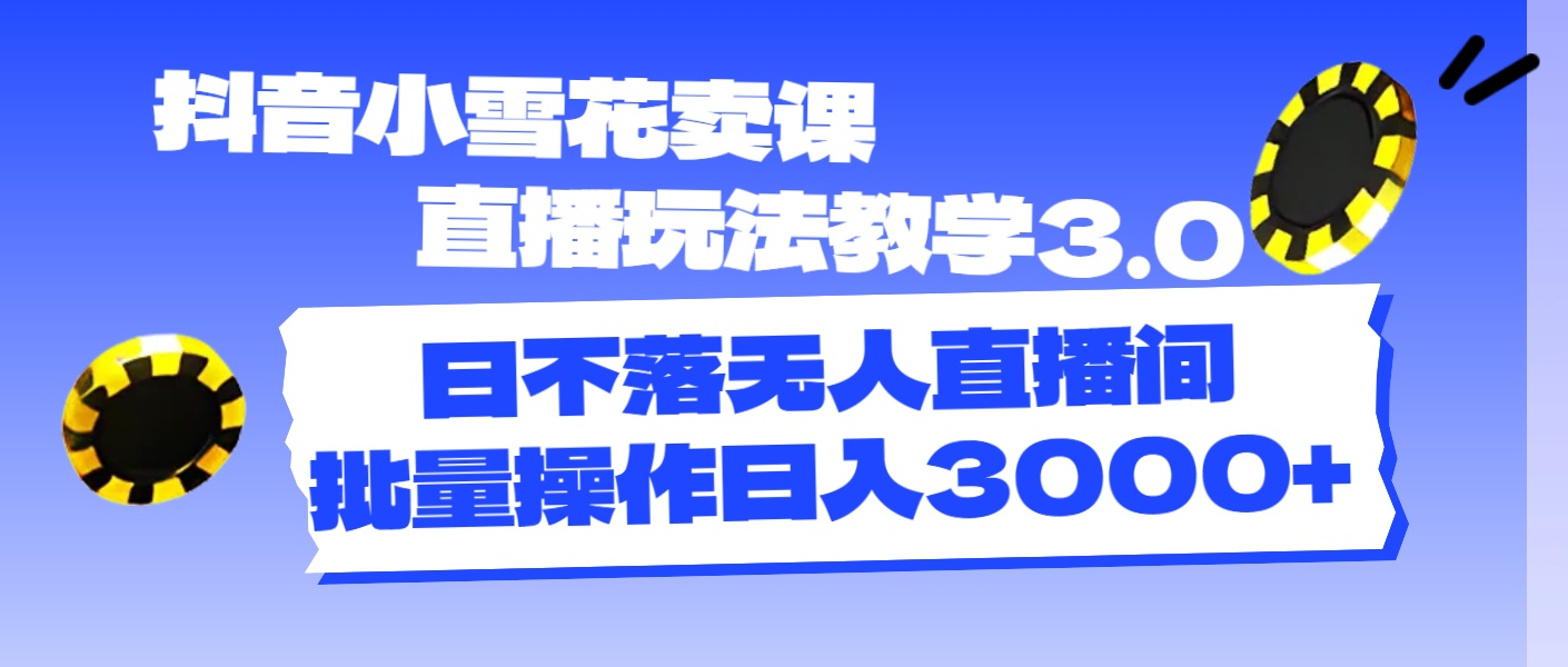 （11595期）抖音小雪花卖课直播玩法教学3.0，日不落无人直播间，批量操作日入3000+-轻创淘金网