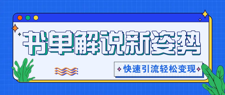 书单解说玩法快速引流，解锁阅读新姿势，原创视频轻松变现！-轻创淘金网