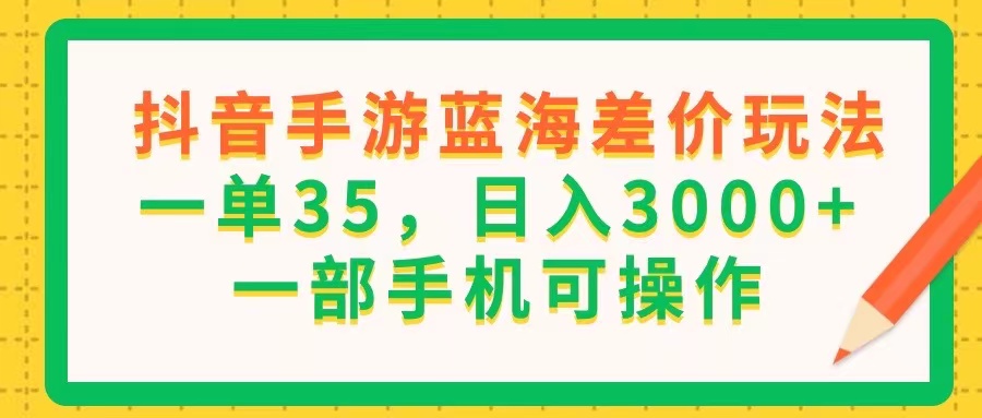 （11609期）抖音手游蓝海差价玩法，一单35，日入3000+，一部手机可操作-轻创淘金网