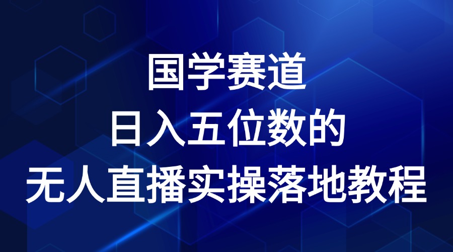 国学赛道-2024年日入五位数无人直播实操落地教程-轻创淘金网