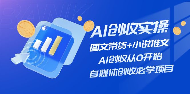 （11638期）AI创收实操—图文带货+小说推文，AI创收从0开始，自媒体创收必学项目-轻创淘金网