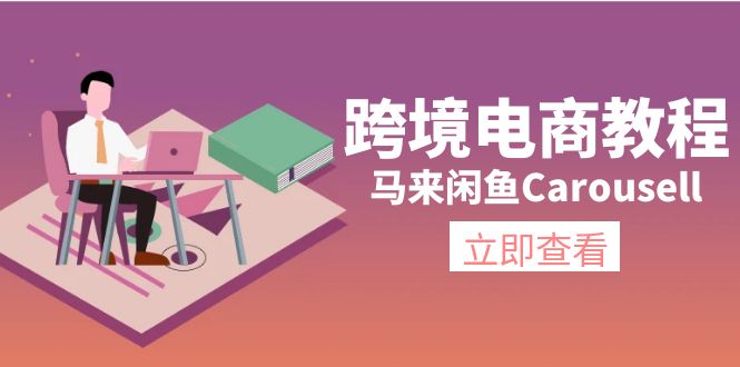 （11639期）跨境电商教程：马来闲鱼Carousell：环境/邮箱/电话解决/产品上传及流量-轻创淘金网