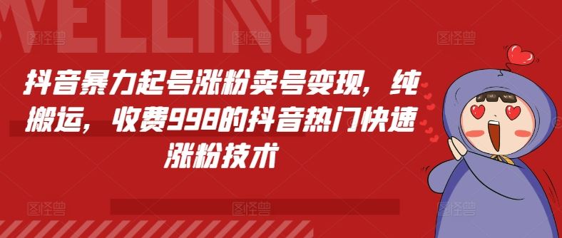 抖音暴力起号涨粉卖号变现，纯搬运，收费998的抖音热门快速涨粉技术-轻创淘金网