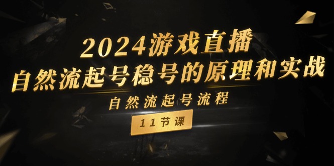 2024游戏直播自然流起号稳号的原理和实战，自然流起号流程（11节）-轻创淘金网