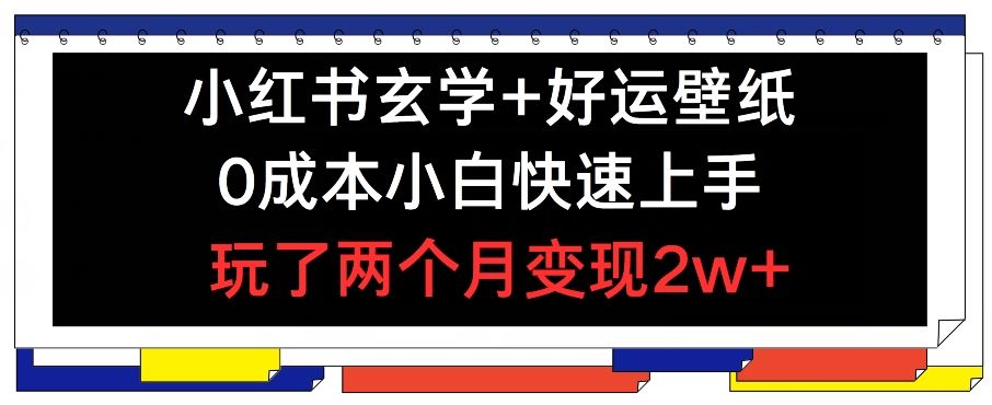 小红书玄学+好运壁纸玩法，0成本小白快速上手，玩了两个月变现2w+ 【揭秘】-轻创淘金网