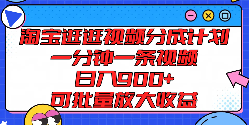 淘宝逛逛视频分成计划，一分钟一条视频， 日入900+，可批量放大收益-轻创淘金网