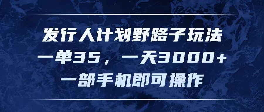 （11750期）发行人计划野路子玩法，一单35，一天3000+，一部手机即可操作-轻创淘金网