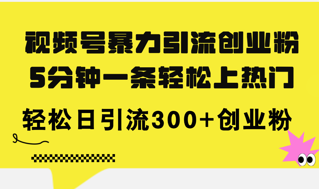 （11754期）视频号暴力引流创业粉，5分钟一条轻松上热门，轻松日引流300+创业粉-轻创淘金网