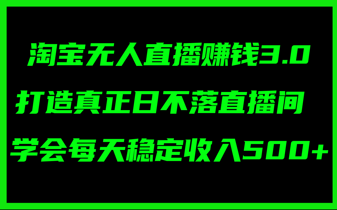 （11765期）淘宝无人直播赚钱3.0，打造真正日不落直播间 ，学会每天稳定收入500+-轻创淘金网