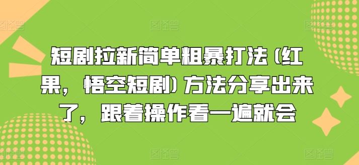 短剧拉新简单粗暴打法(红果，悟空短剧)方法分享出来了，跟着操作看一遍就会-轻创淘金网