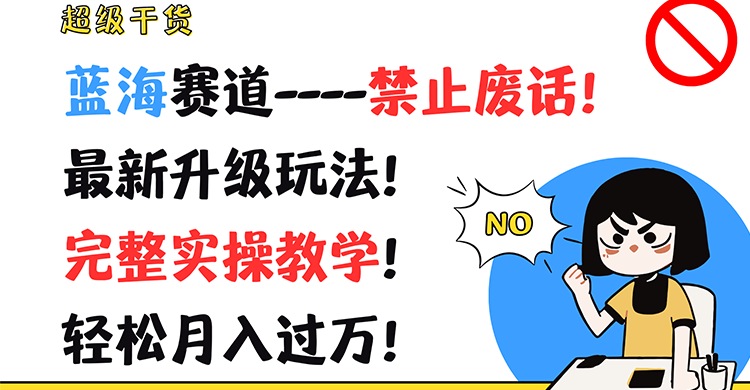 超级干货！蓝海赛道-禁止废话！最新升级玩法！完整实操教学！轻松月入过万！-轻创淘金网