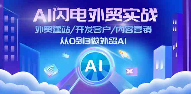 AI闪电外贸实战：外贸建站/开发客户/内容营销/从0到3做外贸AI（75节）-轻创淘金网