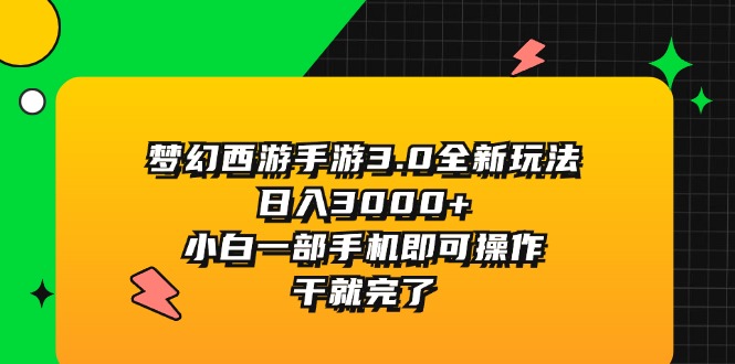 （11804期）梦幻西游手游3.0全新玩法，日入3000+，小白一部手机即可操作，干就完了-轻创淘金网