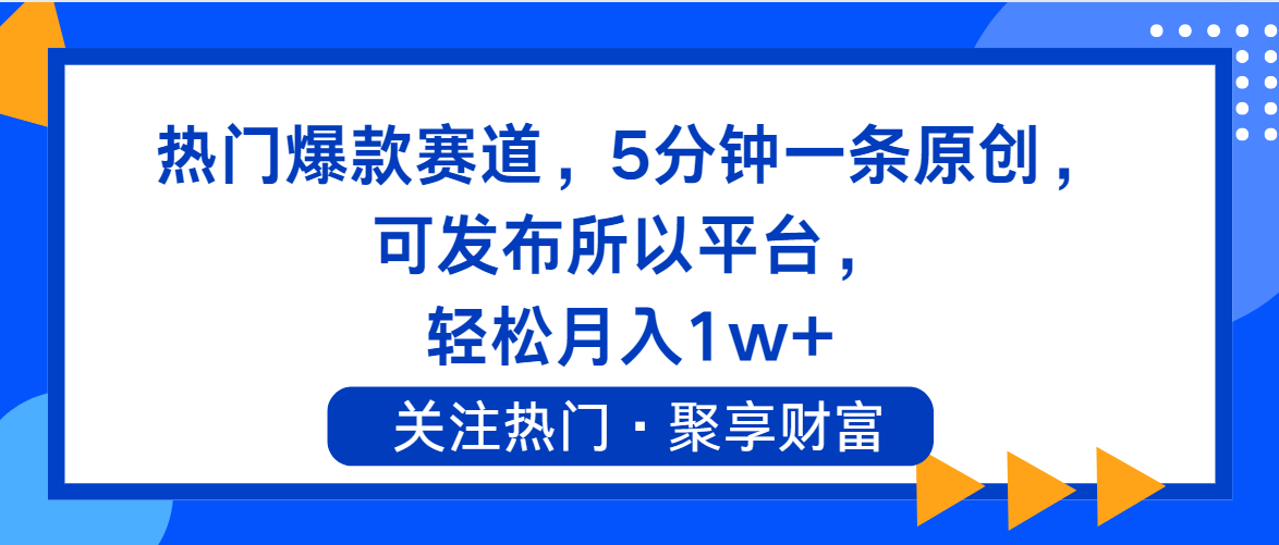 （11810期）热门爆款赛道，5分钟一条原创，可发布所以平台， 轻松月入1w+-轻创淘金网