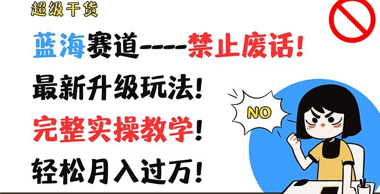 超级干货，蓝海赛道-禁止废话，最新升级玩法，完整实操教学，轻松月入过万【揭秘】-轻创淘金网