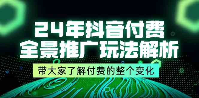 24年抖音付费全景推广玩法解析，带大家了解付费的整个变化 (9节课)-轻创淘金网