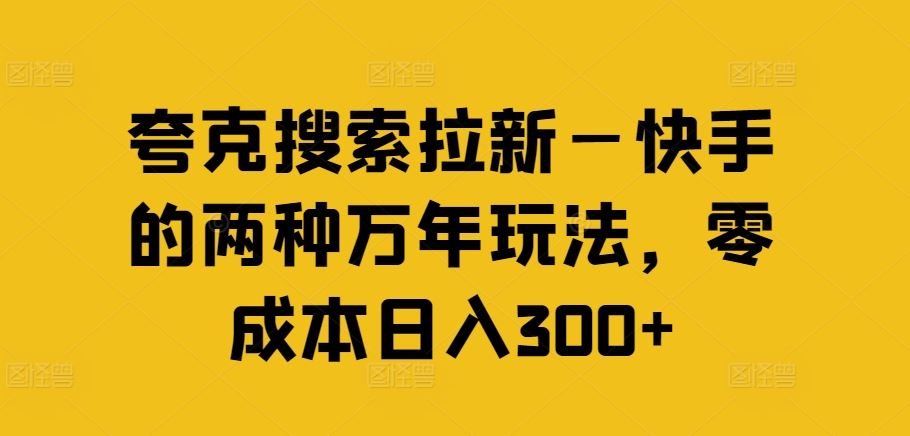 夸克搜索拉新—快手的两种万年玩法，零成本日入300+-轻创淘金网