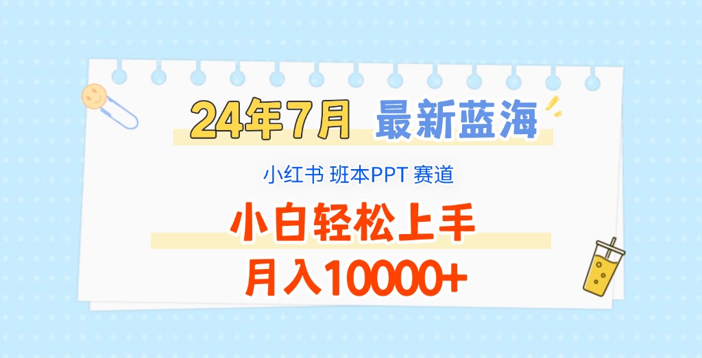 2024年7月最新蓝海赛道，小红书班本PPT项目，小白轻松上手，月入10000+-轻创淘金网