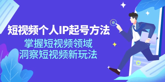 短视频个人IP起号方法，掌握短视频领域，洞察短视频新玩法（68节完整）-轻创淘金网