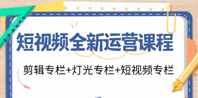 （11855期）短视频全新运营课程：剪辑专栏+灯光专栏+短视频专栏（23节课）-轻创淘金网