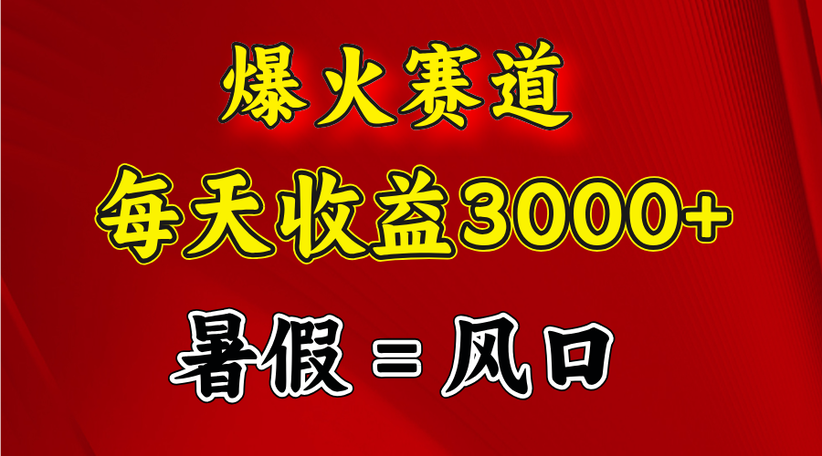 （11883期）爆火赛道.日入3000+，暑假就是风口期，闷声发财-轻创淘金网