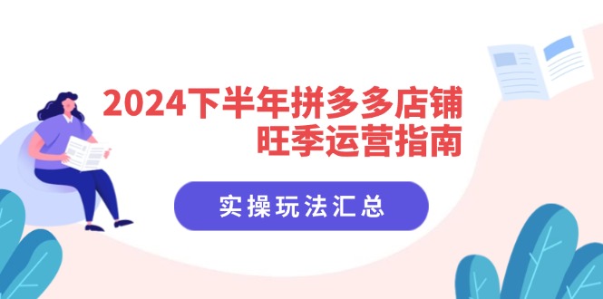 （11876期）2024下半年拼多多店铺旺季运营指南：实操玩法汇总（8节课）-轻创淘金网