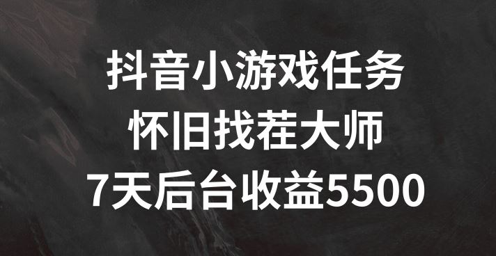 抖音小游戏任务，怀旧找茬，7天收入5500+【揭秘】-轻创淘金网