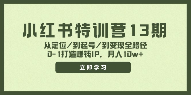 小红书特训营13期，从定位/到起号/到变现全路径，0-1打造赚钱IP，月入10w+-轻创淘金网