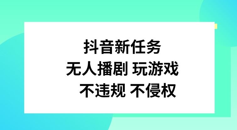 抖音新任务，无人播剧玩游戏，不违规不侵权【揭秘】-轻创淘金网