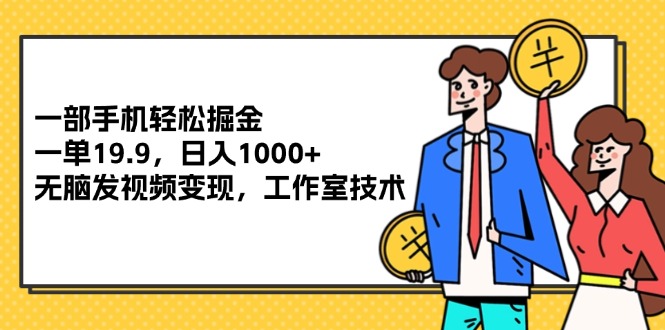 （12007期）一部手机轻松掘金，一单19.9，日入1000+,无脑发视频变现，工作室技术-轻创淘金网