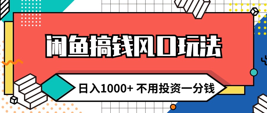 （12006期）闲鱼搞钱风口玩法 日入1000+ 不用投资一分钱 新手小白轻松上手-轻创淘金网