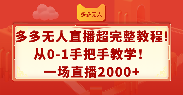 （12008期）多多无人直播超完整教程!从0-1手把手教学！一场直播2000+-轻创淘金网